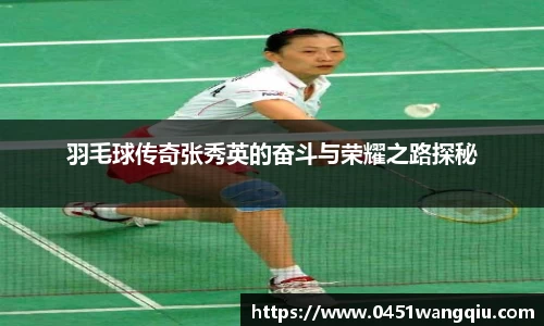 羽毛球传奇张秀英的奋斗与荣耀之路探秘