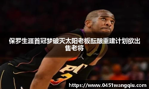 保罗生涯首冠梦破灭太阳老板酝酿重建计划欲出售老将