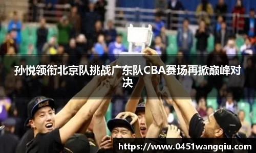 孙悦领衔北京队挑战广东队CBA赛场再掀巅峰对决