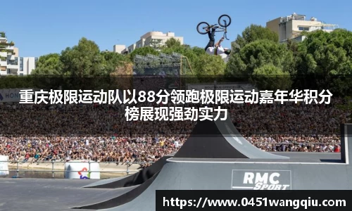 重庆极限运动队以88分领跑极限运动嘉年华积分榜展现强劲实力