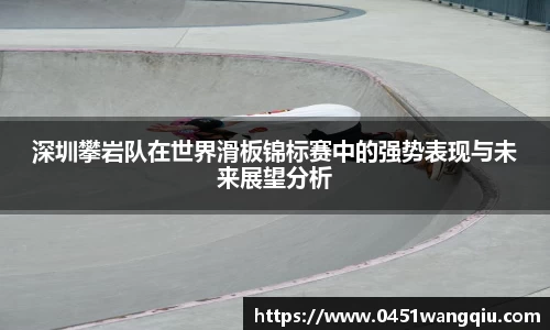 深圳攀岩队在世界滑板锦标赛中的强势表现与未来展望分析