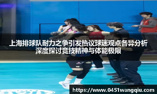 上海排球队耐力之争引发热议球迷观点各异分析深度探讨竞技精神与体能极限