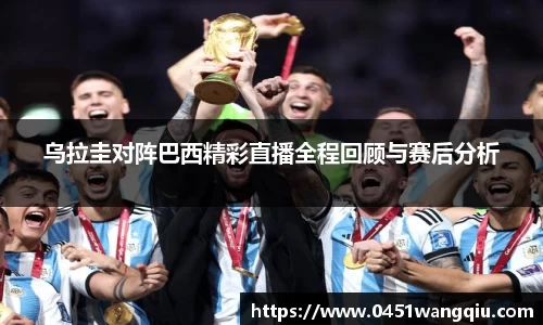 乌拉圭对阵巴西精彩直播全程回顾与赛后分析